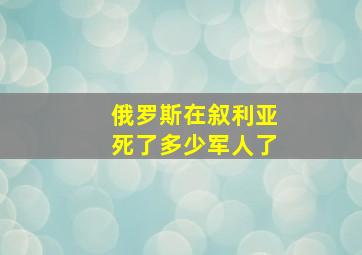 俄罗斯在叙利亚死了多少军人了