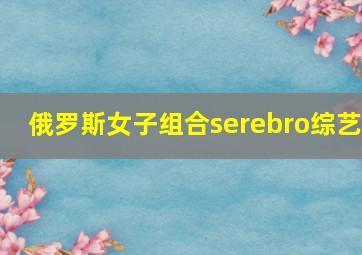 俄罗斯女子组合serebro综艺