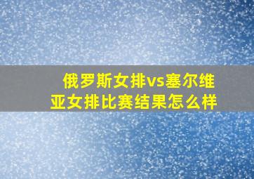 俄罗斯女排vs塞尔维亚女排比赛结果怎么样