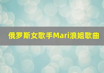 俄罗斯女歌手Mari浪姐歌曲