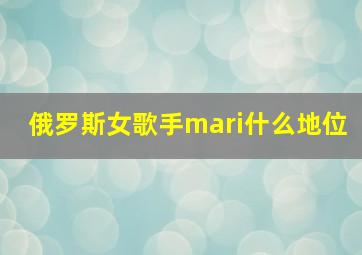 俄罗斯女歌手mari什么地位