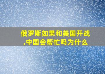 俄罗斯如果和美国开战,中国会帮忙吗为什么