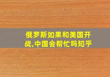 俄罗斯如果和美国开战,中国会帮忙吗知乎