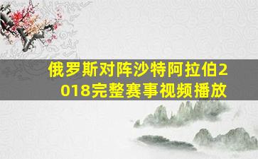 俄罗斯对阵沙特阿拉伯2018完整赛事视频播放