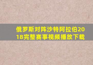 俄罗斯对阵沙特阿拉伯2018完整赛事视频播放下载