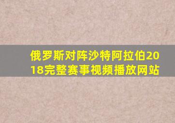 俄罗斯对阵沙特阿拉伯2018完整赛事视频播放网站