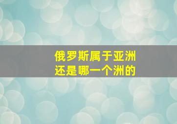 俄罗斯属于亚洲还是哪一个洲的