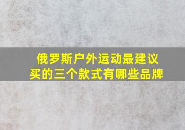 俄罗斯户外运动最建议买的三个款式有哪些品牌