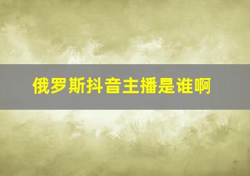 俄罗斯抖音主播是谁啊