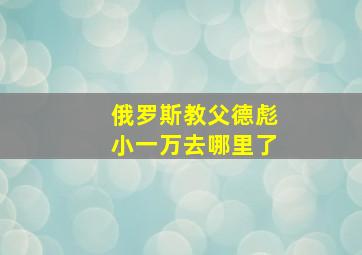 俄罗斯教父德彪小一万去哪里了