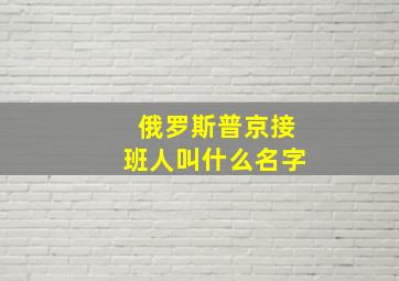 俄罗斯普京接班人叫什么名字