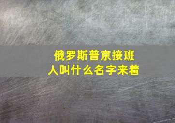 俄罗斯普京接班人叫什么名字来着