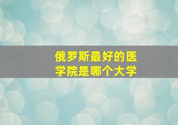 俄罗斯最好的医学院是哪个大学