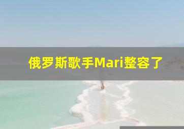 俄罗斯歌手Mari整容了