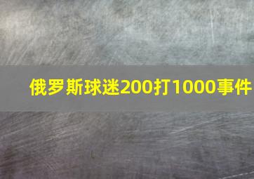 俄罗斯球迷200打1000事件