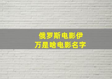 俄罗斯电影伊万是啥电影名字