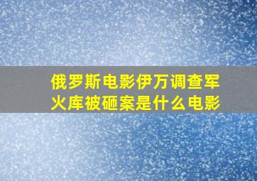 俄罗斯电影伊万调查军火库被砸案是什么电影