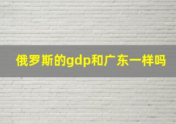 俄罗斯的gdp和广东一样吗