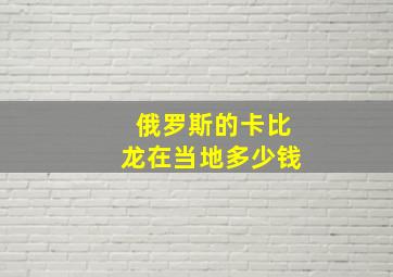 俄罗斯的卡比龙在当地多少钱