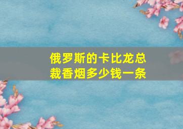 俄罗斯的卡比龙总裁香烟多少钱一条