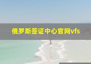 俄罗斯签证中心官网vfs