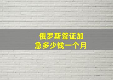 俄罗斯签证加急多少钱一个月