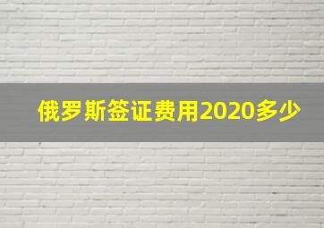 俄罗斯签证费用2020多少