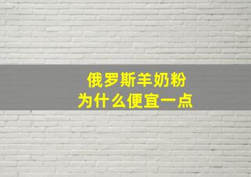 俄罗斯羊奶粉为什么便宜一点