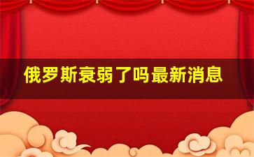 俄罗斯衰弱了吗最新消息