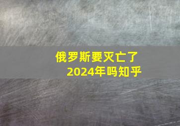 俄罗斯要灭亡了2024年吗知乎