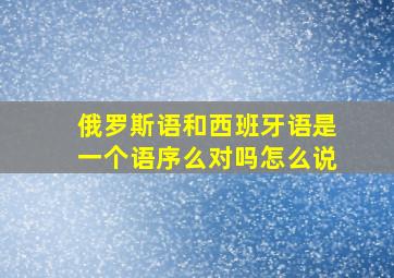 俄罗斯语和西班牙语是一个语序么对吗怎么说