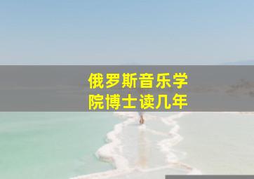 俄罗斯音乐学院博士读几年