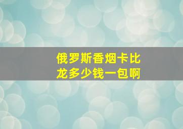 俄罗斯香烟卡比龙多少钱一包啊