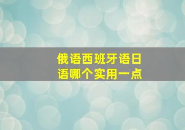 俄语西班牙语日语哪个实用一点