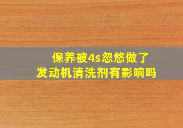 保养被4s忽悠做了发动机清洗剂有影响吗