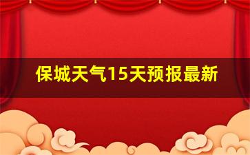 保城天气15天预报最新