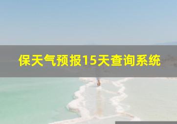 保天气预报15天查询系统