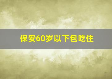 保安60岁以下包吃住