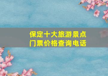 保定十大旅游景点门票价格查询电话