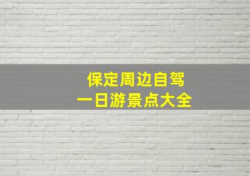 保定周边自驾一日游景点大全