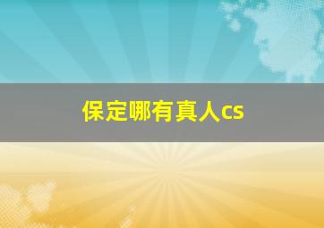 保定哪有真人cs