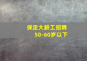 保定大龄工招聘50-60岁以下