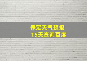 保定天气预报15天查询百度