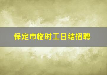 保定市临时工日结招聘