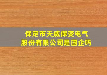 保定市天威保变电气股份有限公司是国企吗