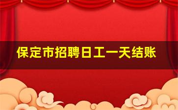 保定市招聘日工一天结账