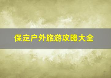 保定户外旅游攻略大全