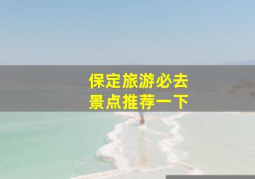 保定旅游必去景点推荐一下