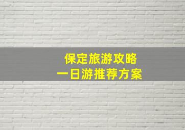 保定旅游攻略一日游推荐方案