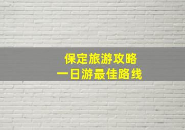 保定旅游攻略一日游最佳路线